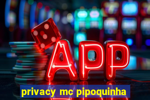 privacy mc pipoquinha